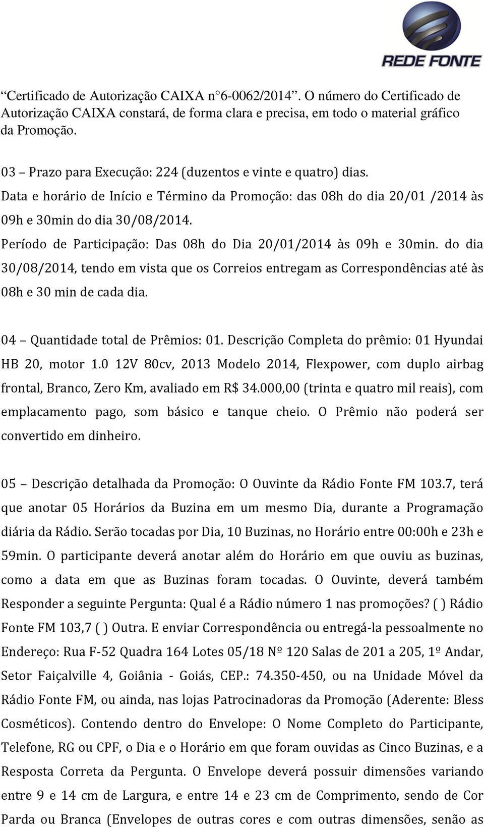 Promoção. 03 Prazo para Execução: 224 (duzentos e vinte e quatro) dias. Data e horário de Início e Término da Promoção: das 08h do dia 20/01 /2014 às 09h e 30min do dia 30/08/2014.