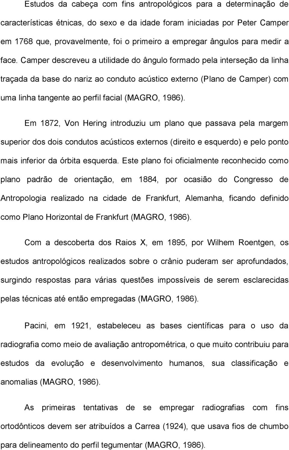 Camper descreveu a utilidade do ângulo formado pela interseção da linha traçada da base do nariz ao conduto acústico externo (Plano de Camper) com uma linha tangente ao perfil facial (MAGRO, 1986).