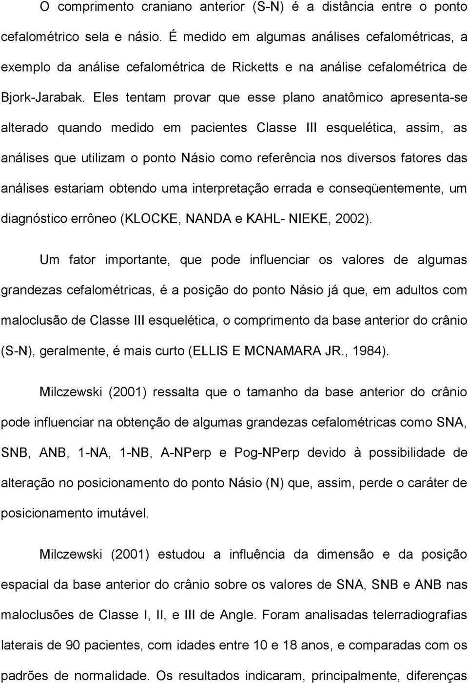 Eles tentam provar que esse plano anatômico apresenta-se alterado quando medido em pacientes Classe III esquelética, assim, as análises que utilizam o ponto Násio como referência nos diversos fatores