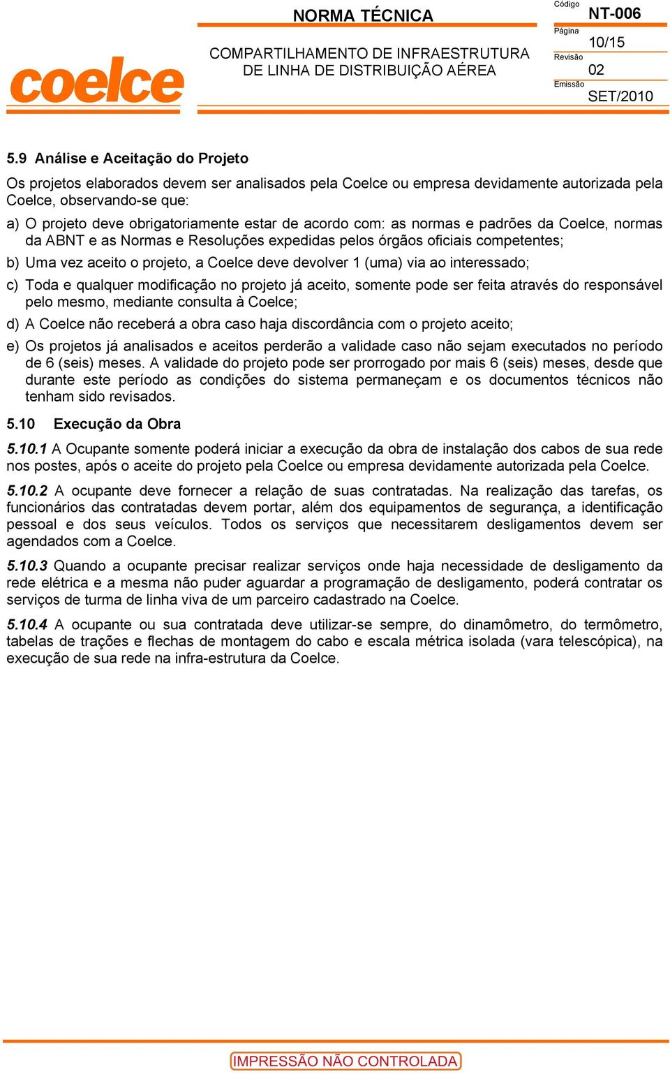 acordo com: as normas e padrões da Coelce, normas da ABNT e as Normas e Resoluções expedidas pelos órgãos oficiais competentes; b) Uma vez aceito o projeto, a Coelce deve devolver 1 (uma) via ao