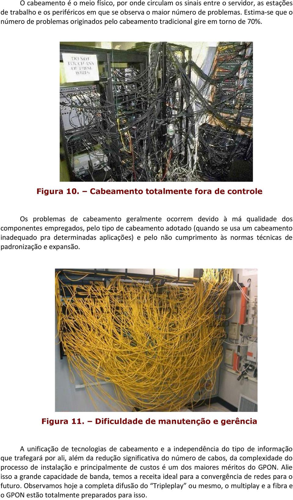 Cabeamento totalmente fora de controle Os problemas de cabeamento geralmente ocorrem devido à má qualidade dos componentes empregados, pelo tipo de cabeamento adotado (quando se usa um cabeamento