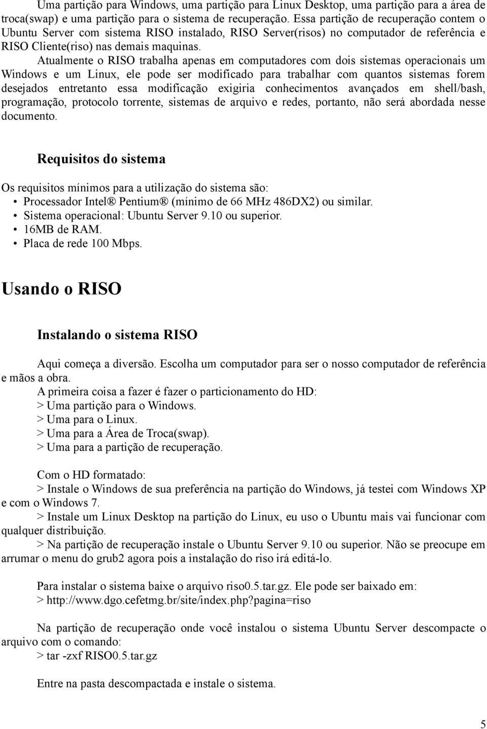 Atualmente o RISO trabalha apenas em computadores com dois sistemas operacionais um Windows e um Linux, ele pode ser modificado para trabalhar com quantos sistemas forem desejados entretanto essa