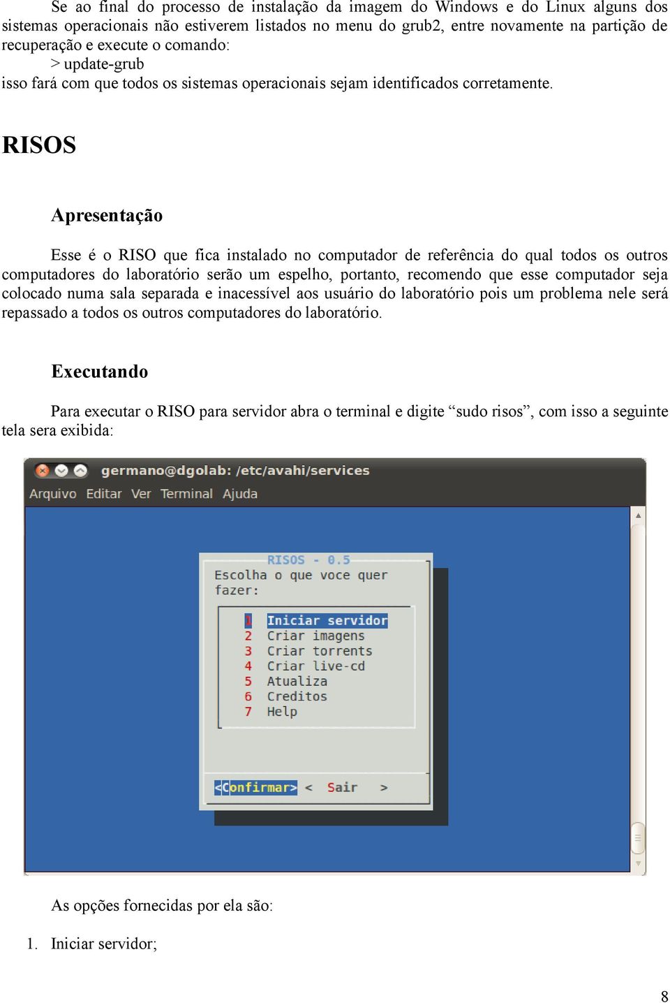 RISOS Apresentação Esse é o RISO que fica instalado no computador de referência do qual todos os outros computadores do laboratório serão um espelho, portanto, recomendo que esse computador seja