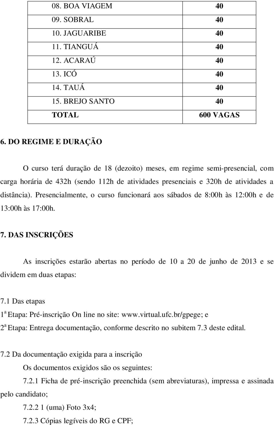 Presencialmente, o curso funcionará aos sábados de 8:00h às 12:00h e de 13:00h às 17:00h. 7.