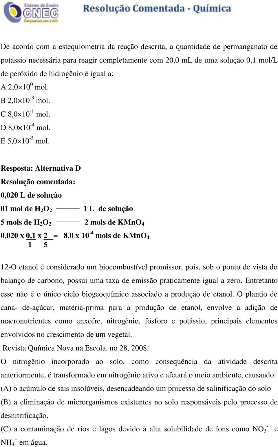 Resposta: Alternativa D 0,020 L de solução 01 mol de H 2 O 2 1 L de solução 5 mols de H 2 O 2 2 mols de KMnO 4 0,020 x 0,1 x 2 = 8,0 x 10-4 mols de KMnO 4 1 5 12-O etanol é considerado um