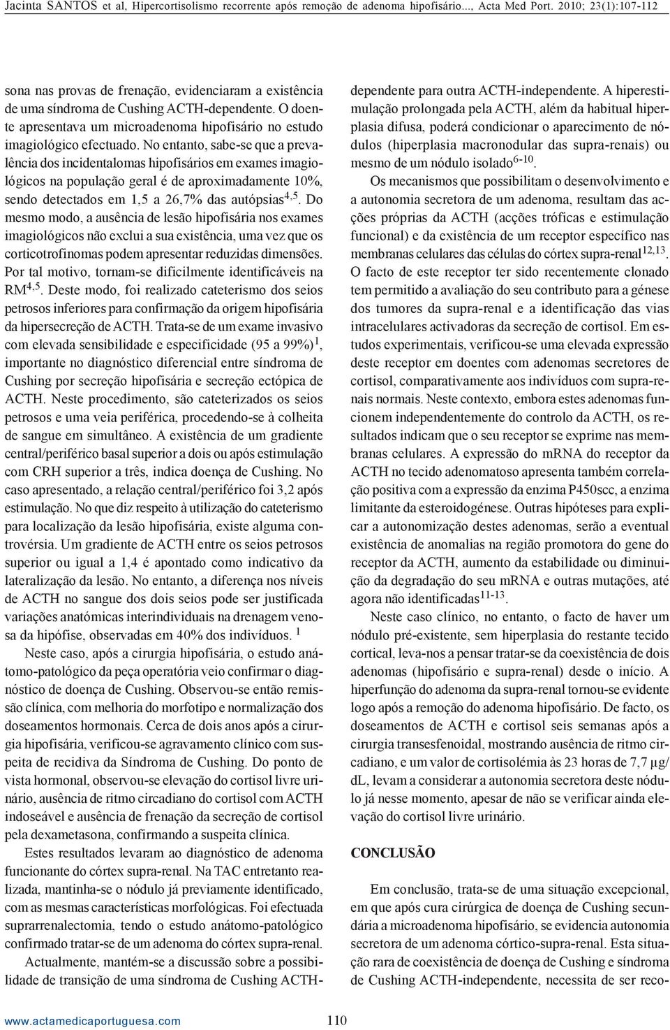 Do mesmo modo, a ausência de lesão hipofisária nos exames imagiológicos não exclui a sua existência, uma vez que os corticotrofinomas podem apresentar reduzidas dimensões.