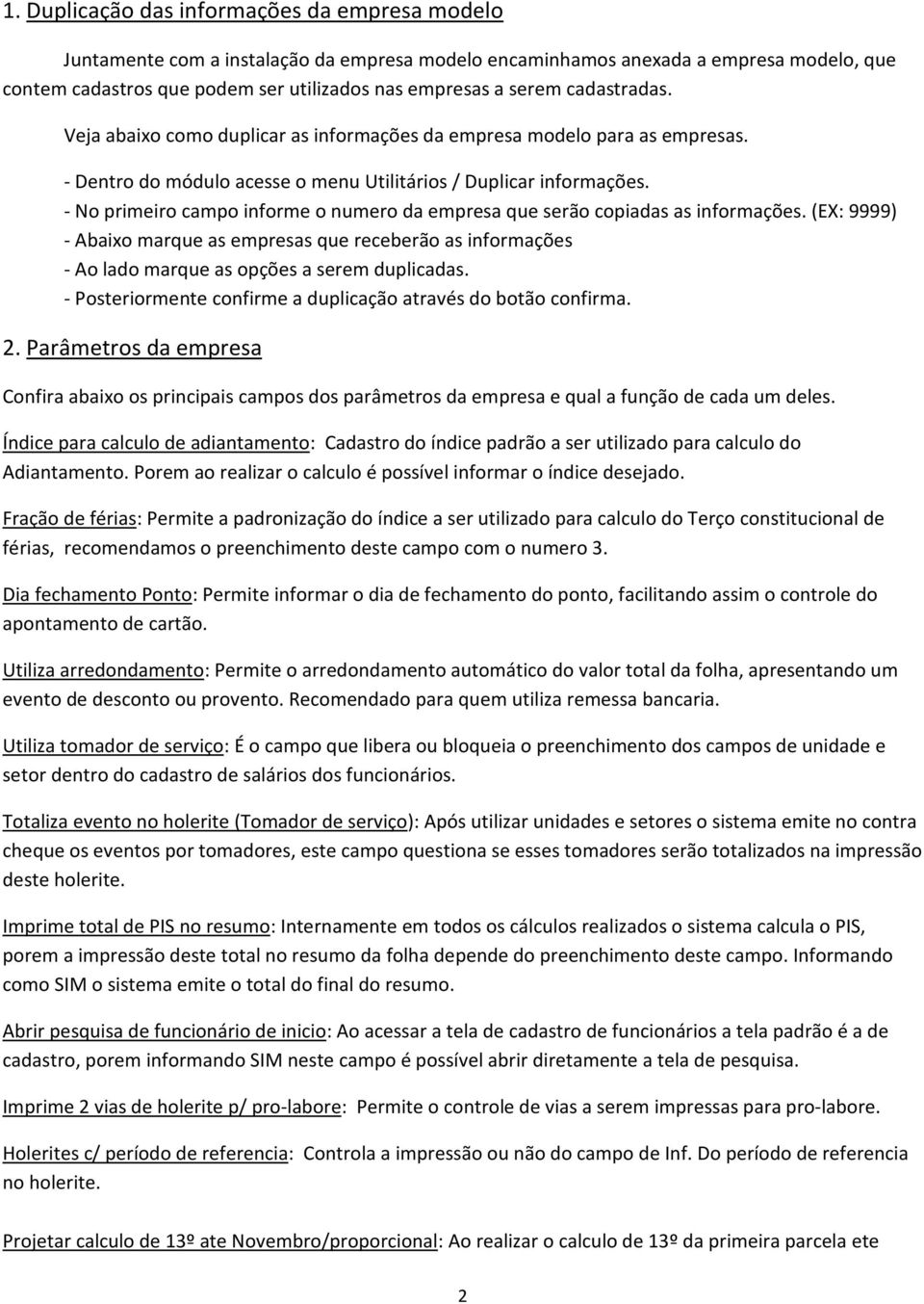 - No primeiro campo informe o numero da empresa que serão copiadas as informações. (EX: 9999) - Abaixo marque as empresas que receberão as informações - Ao lado marque as opções a serem duplicadas.