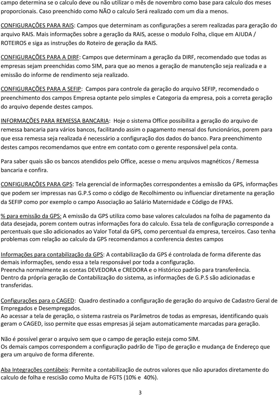 Mais informações sobre a geração da RAIS, acesse o modulo Folha, clique em AJUDA / ROTEIROS e siga as instruções do Roteiro de geração da RAIS.