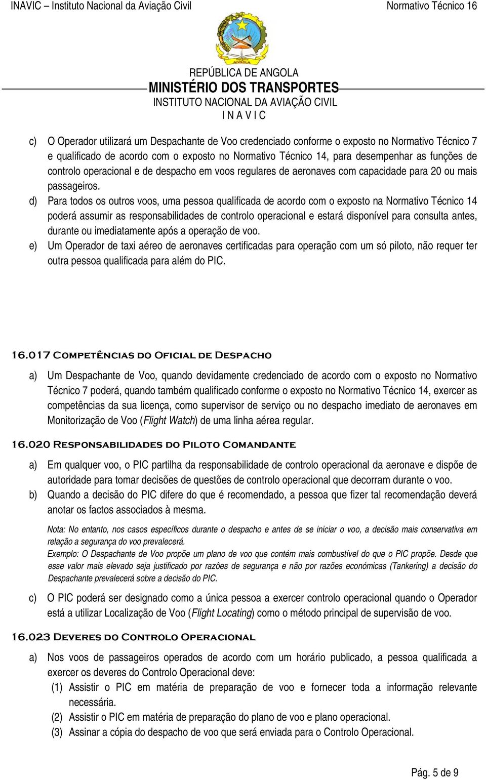 d) Para todos os outros voos, uma pessoa qualificada de acordo com o exposto na Normativo Técnico 14 poderá assumir as responsabilidades de controlo operacional e estará disponível para consulta