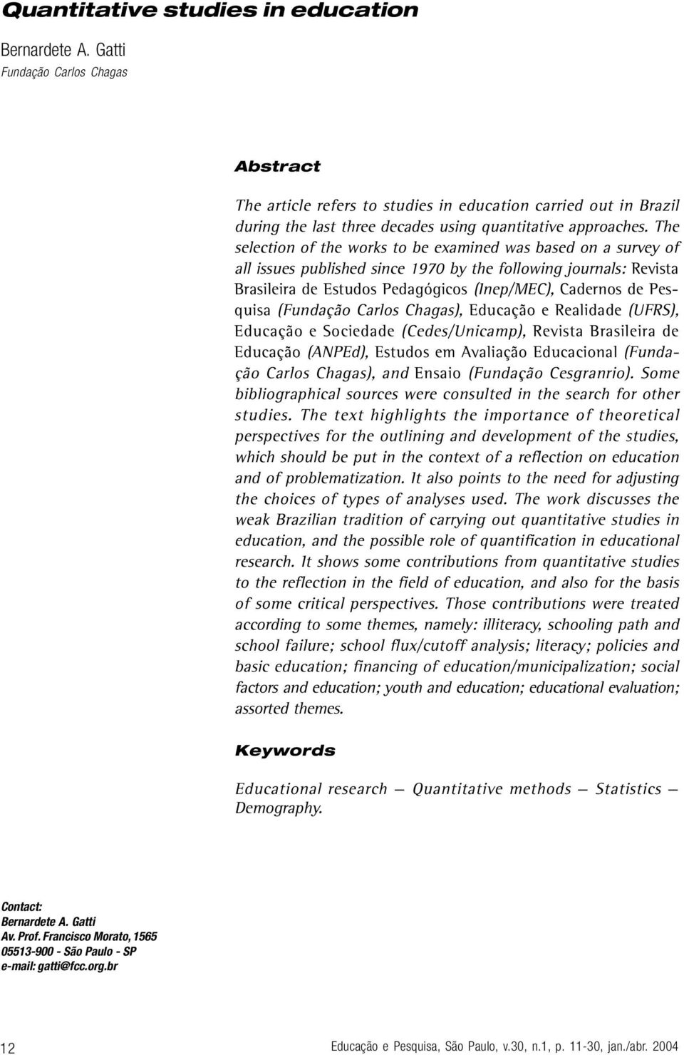 The selection of the works to be examined was based on a survey of all issues published since 1970 by the following journals: Revista Brasileira de Estudos Pedagógicos (Inep/MEC), Cadernos de