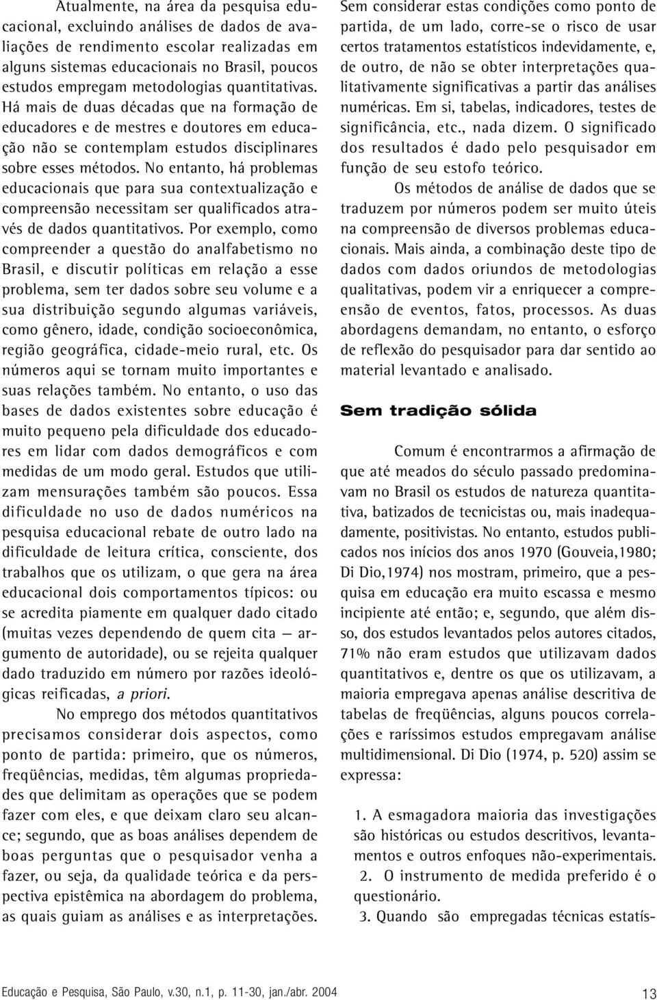 No entanto, há problemas educacionais que para sua contextualização e compreensão necessitam ser qualificados através de dados quantitativos.