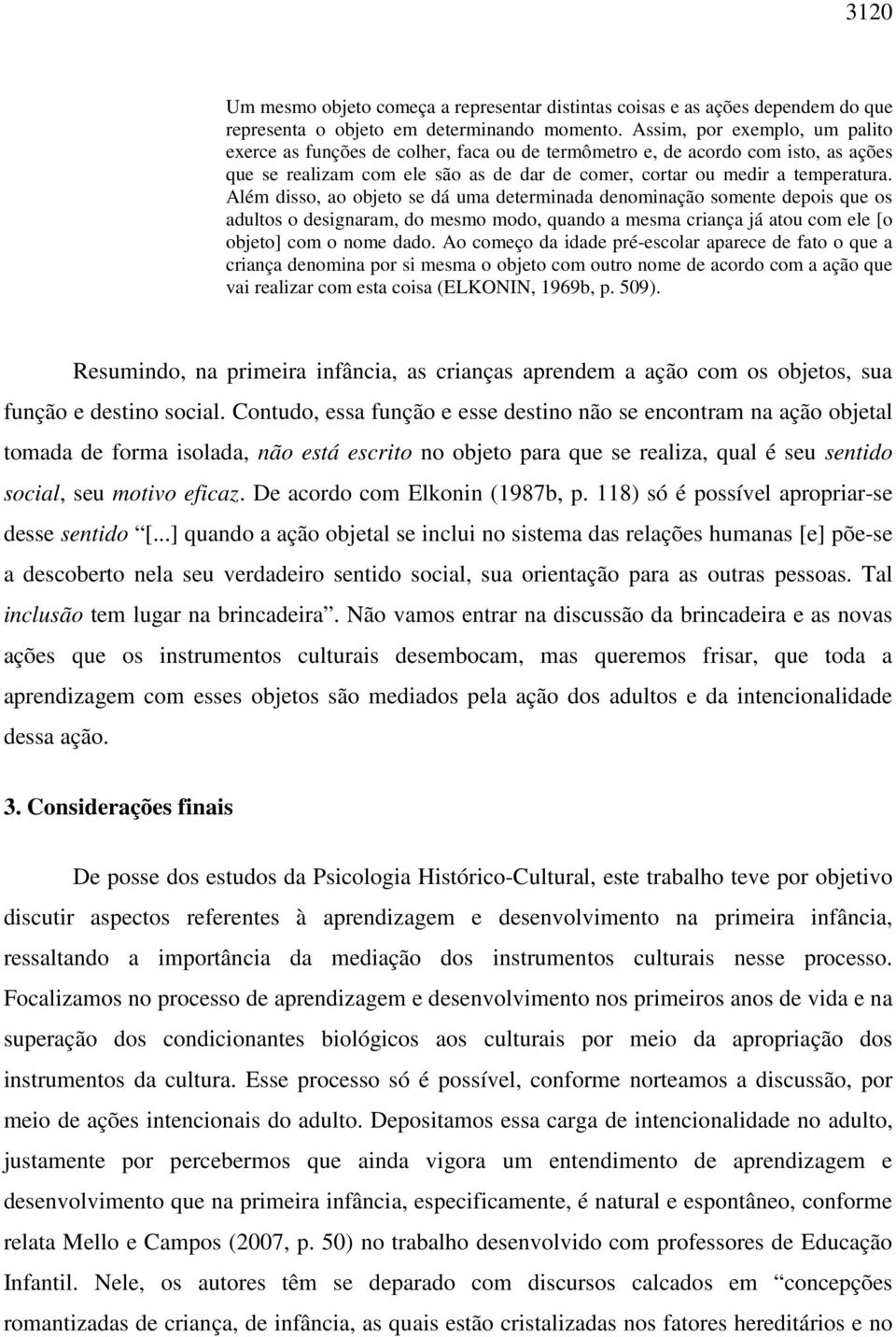 Além disso, ao objeto se dá uma determinada denominação somente depois que os adultos o designaram, do mesmo modo, quando a mesma criança já atou com ele [o objeto] com o nome dado.