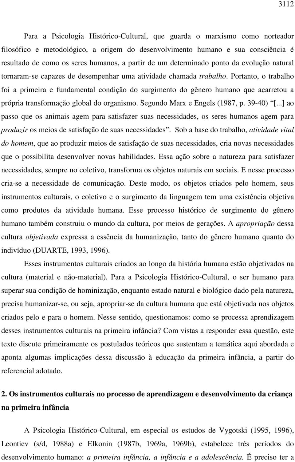 Portanto, o trabalho foi a primeira e fundamental condição do surgimento do gênero humano que acarretou a própria transformação global do organismo. Segundo Marx e Engels (1987, p. 39-40) [.