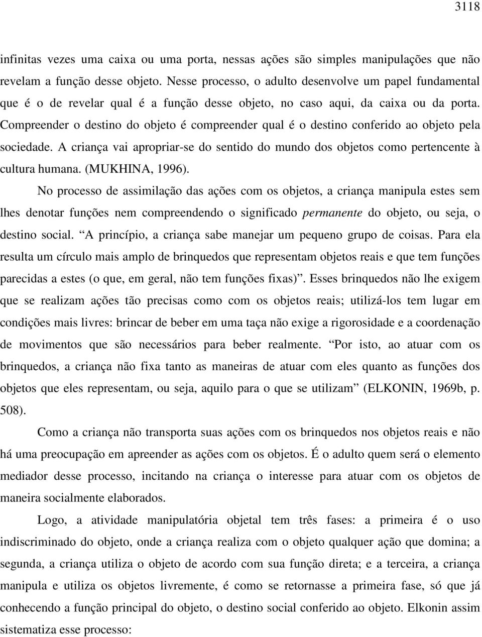 Compreender o destino do objeto é compreender qual é o destino conferido ao objeto pela sociedade. A criança vai apropriar-se do sentido do mundo dos objetos como pertencente à cultura humana.