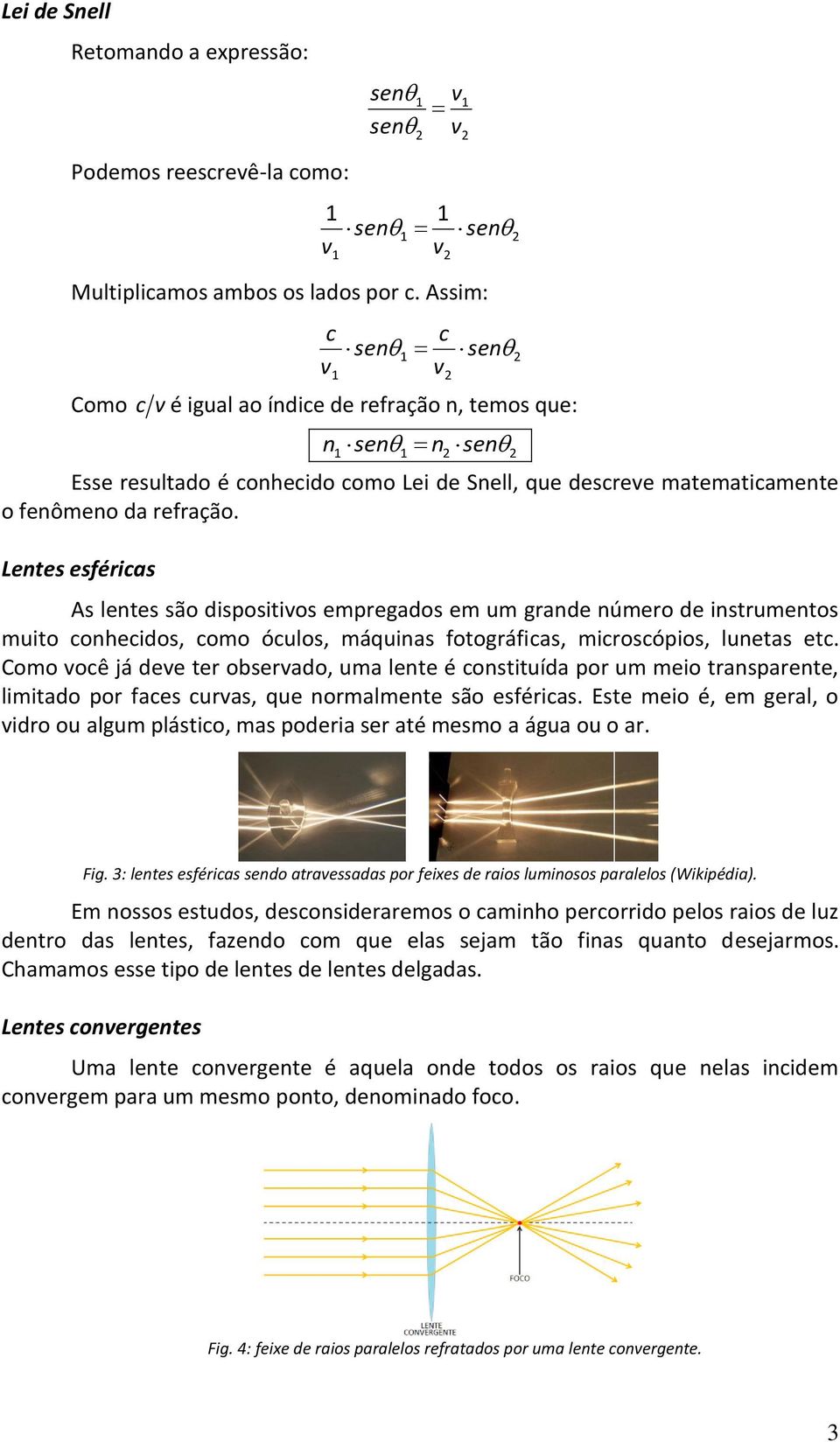 Lentes esféricas As lentes são dispositios empregados em um grande número de instrumentos muito conhecidos, como óculos, máquinas fotográficas, microscópios, lunetas etc.