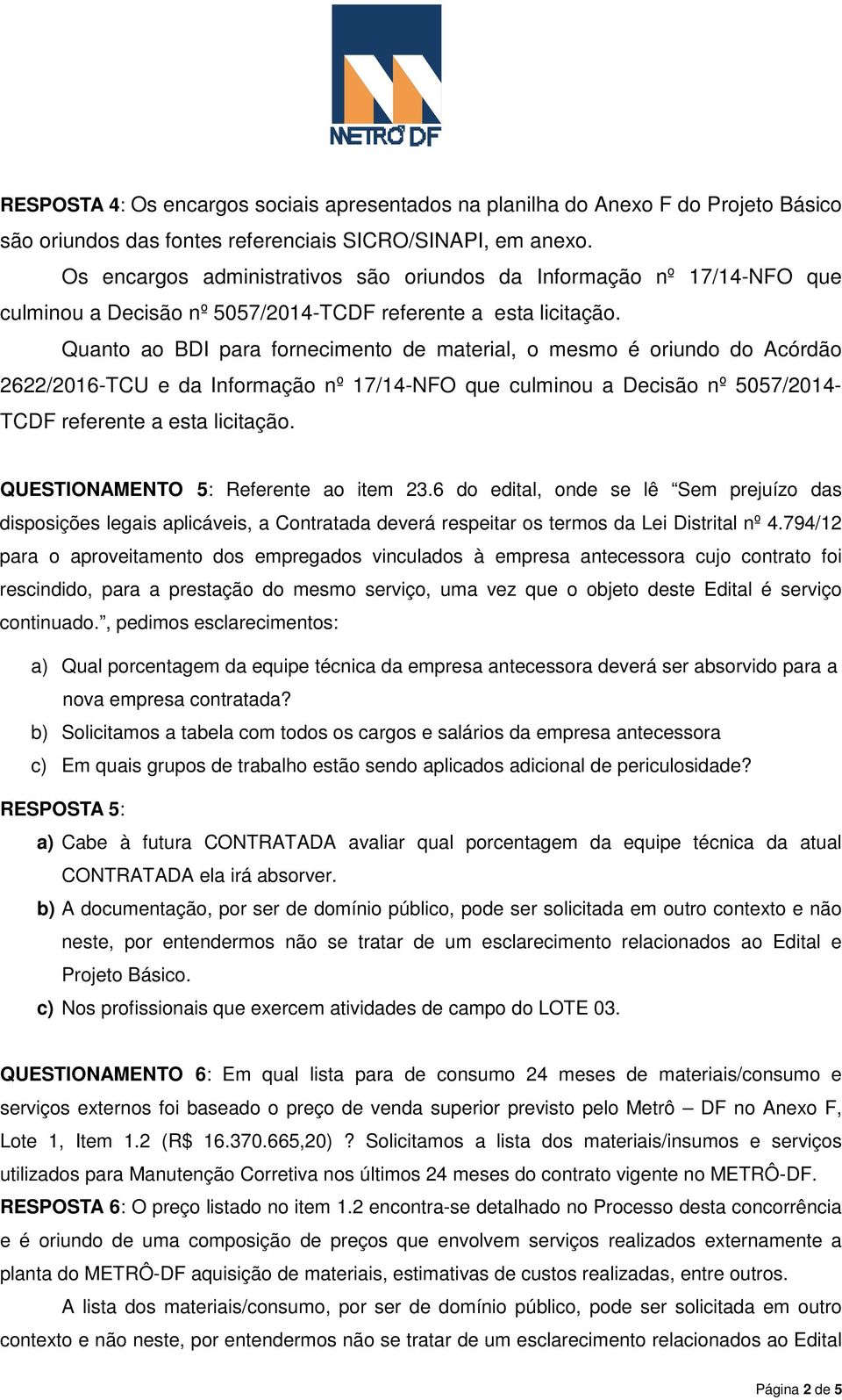 Quanto ao BDI para fornecimento de material, o mesmo é oriundo do Acórdão 2622/2016-TCU e da Informação nº 17/14-NFO que culminou a Decisão nº 5057/2014- TCDF referente a esta licitação.