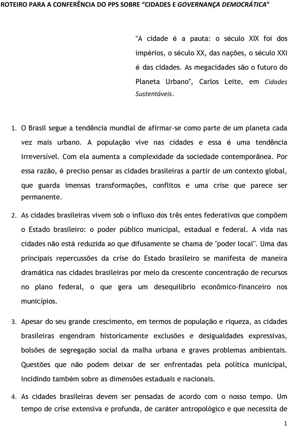 A população vive nas cidades e essa é uma tendência irreversível. Com ela aumenta a complexidade da sociedade contemporânea.