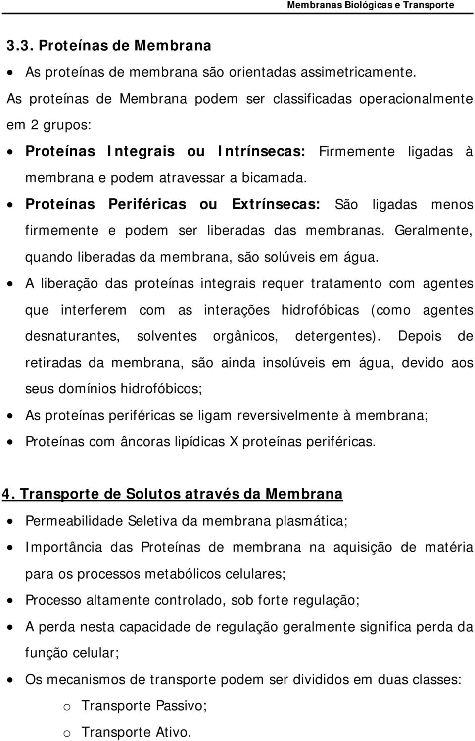 Proteínas Periféricas ou Extrínsecas: São ligadas menos firmemente e podem ser liberadas das membranas. Geralmente, quando liberadas da membrana, são solúveis em água.