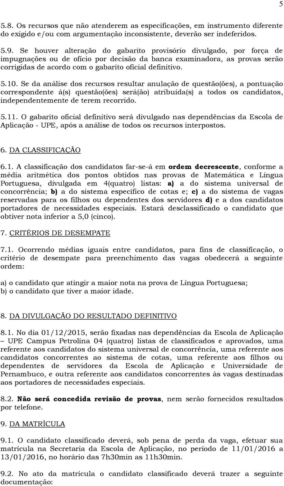 10. Se da análise dos recursos resultar anulação de questão(ões), a pontuação correspondente à(s) questão(ões) será(ão) atribuída(s) a todos os candidatos, independentemente de terem recorrido. 5.11.