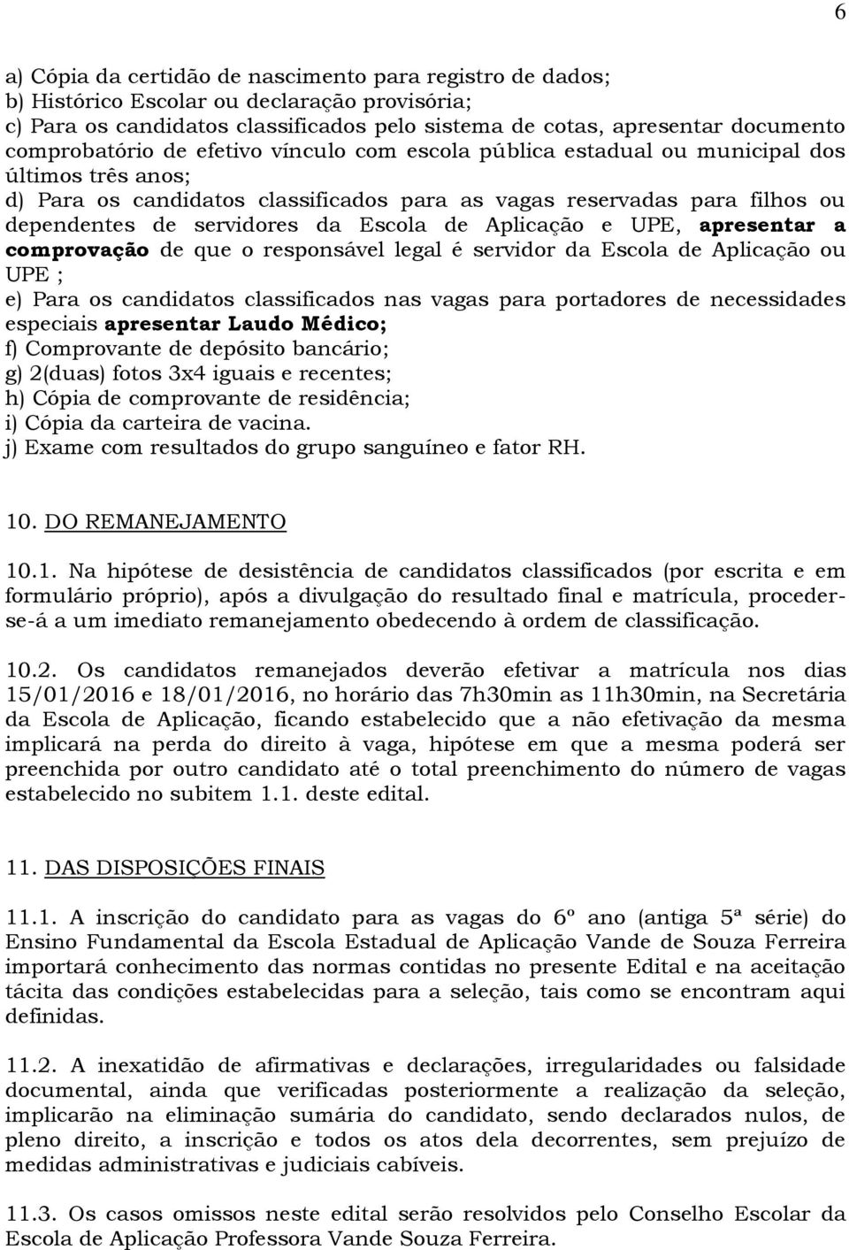 da Escola de Aplicação e UPE, apresentar a comprovação de que o responsável legal é servidor da Escola de Aplicação ou UPE ; e) Para os candidatos classificados nas vagas para portadores de