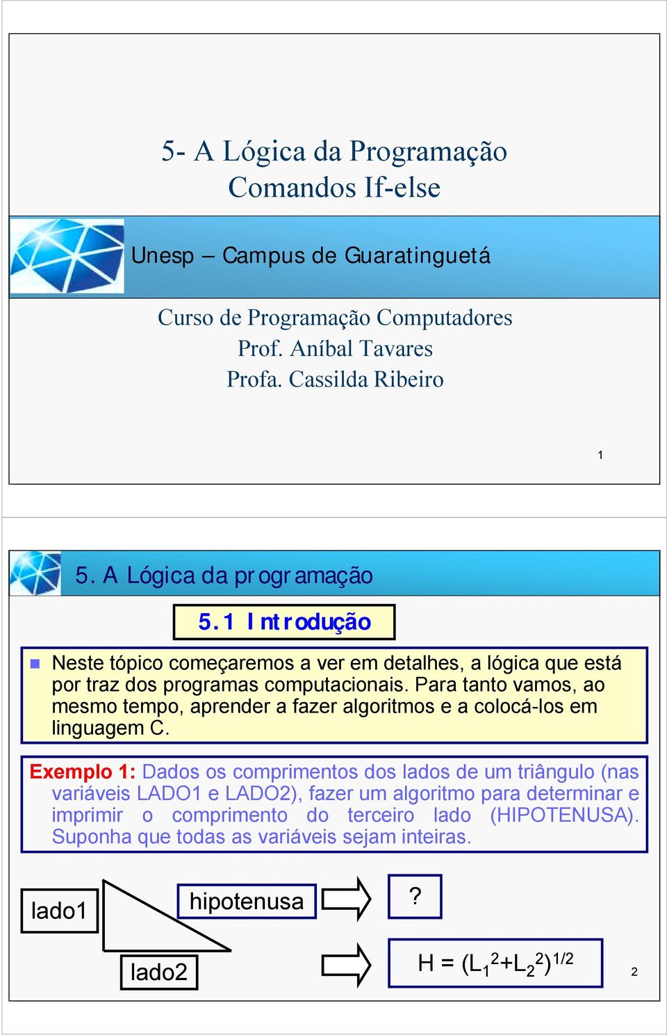 Para tanto vamos, ao mesmo tempo, aprender a fazer algoritmos e a colocá-los em linguagem C.