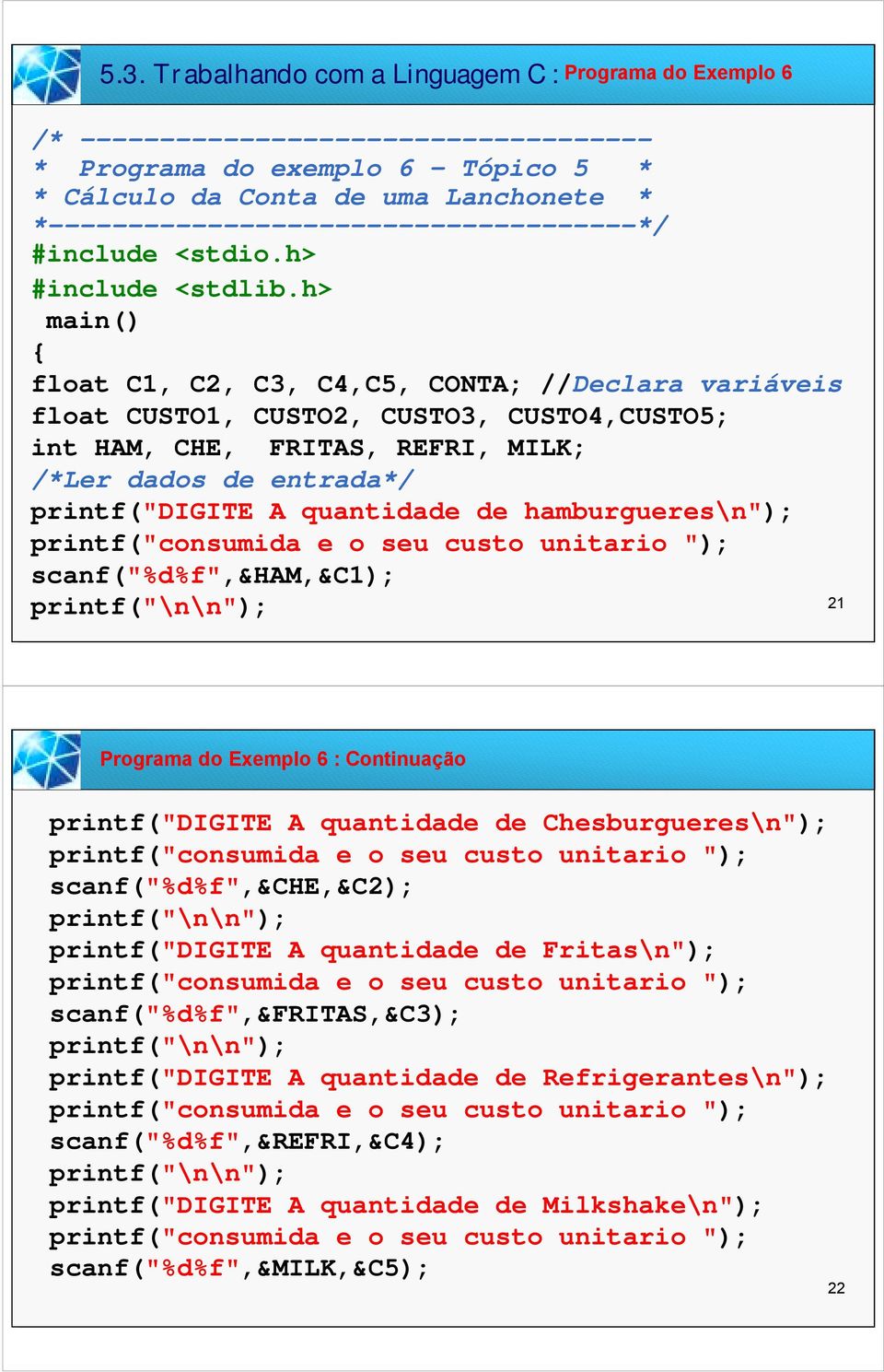 h> main() { float C1, C2, C3, C4,C5, CONTA; //Declara variáveis float CUSTO1, CUSTO2, CUSTO3, CUSTO4,CUSTO5; int HAM, CHE, FRITAS, REFRI, MILK; /*Ler dados de entrada*/ printf("digite A quantidade de