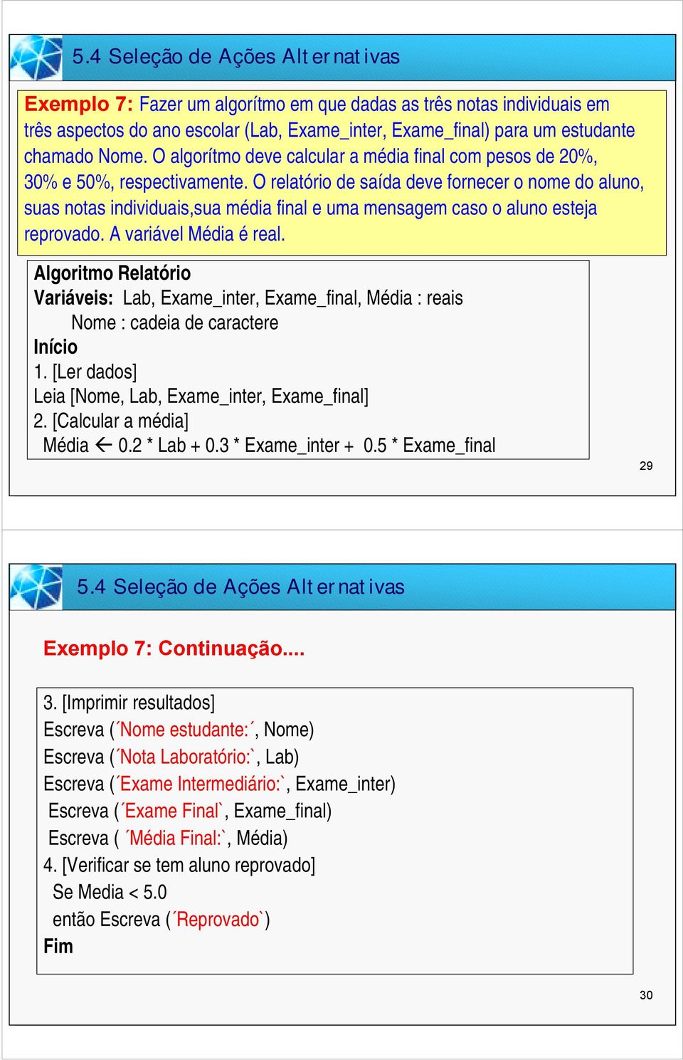 O relatório de saída deve fornecer o nome do aluno, suas notas individuais,sua média final e uma mensagem caso o aluno esteja reprovado. A variável Média é real.