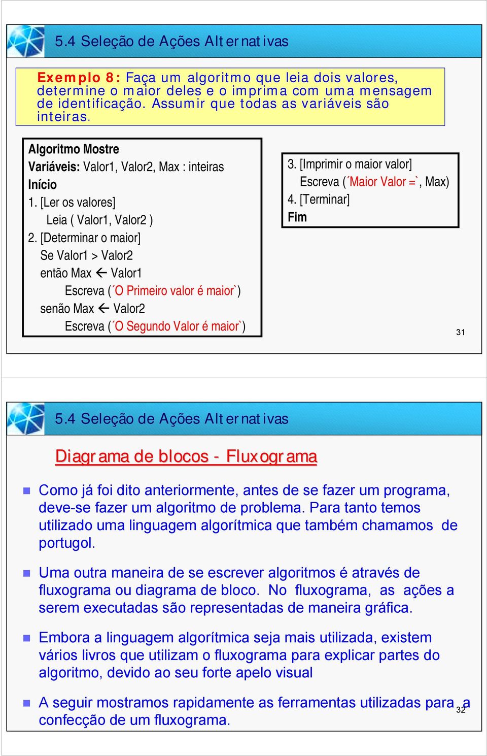 [Determinar o maior] Se Valor1 > Valor2 então Max " Valor1 Escreva ( O Primeiro valor é maior`) senão Max " Valor2 Escreva ( O Segundo Valor é maior`) 3.