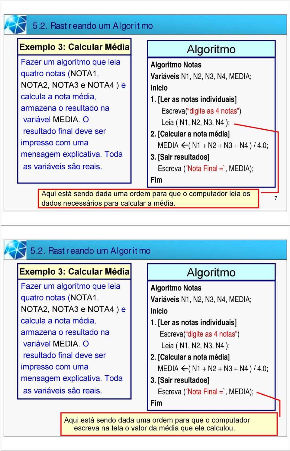 [Ler as notas individuais] Escreva( digite as 4 notas ) Leia ( N1, N2, N3, N4 ); 2. [Calcular a nota média] MEDIA "( N1 + N2 + N3 + N4 ) / 4.0; 3.