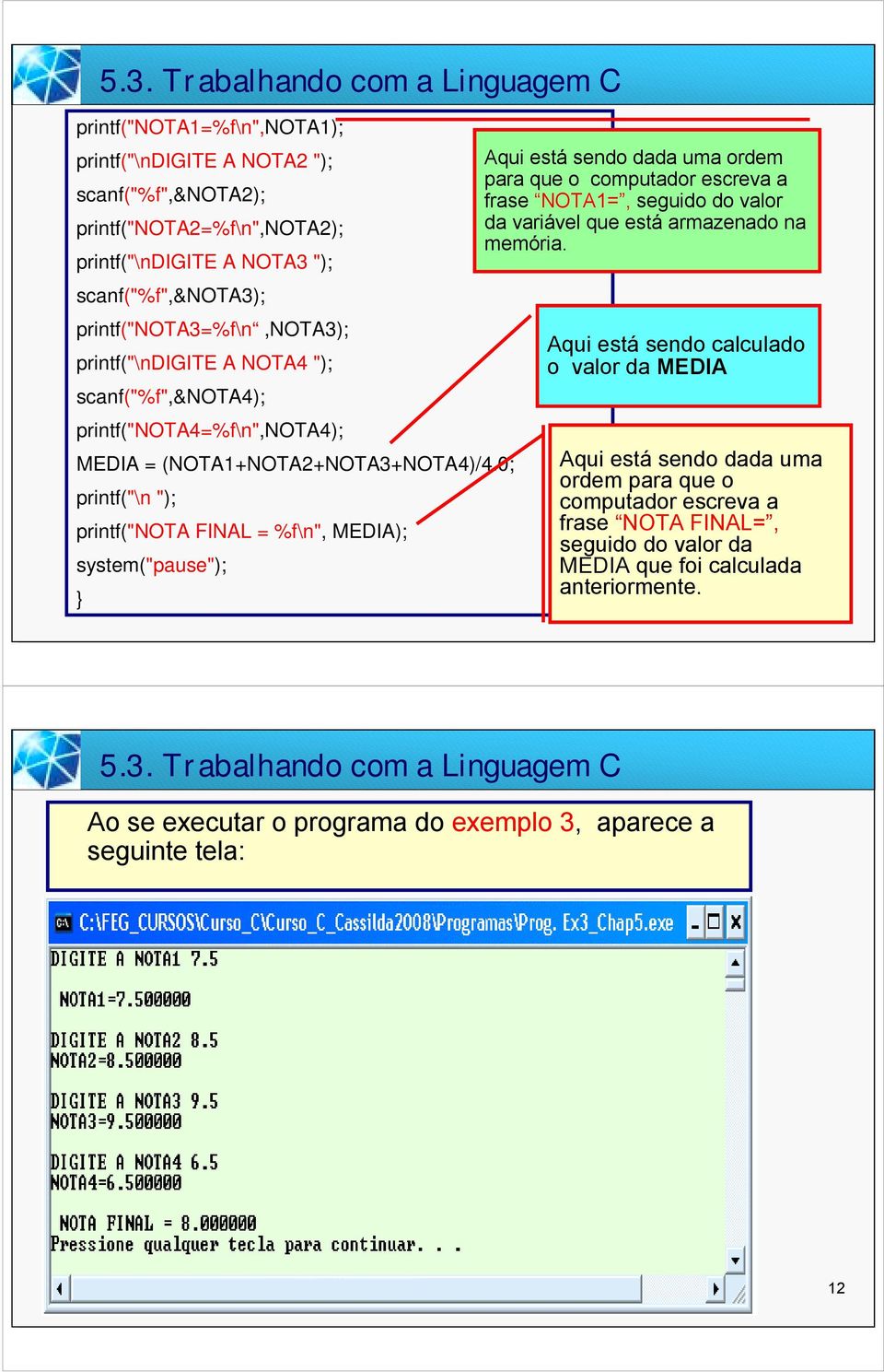 0; printf("\n "); printf("nota FINAL = % f\n", ME DIA); system("pause"); Aqui está sendo dada uma ordem para que o computador escreva a frase NOTA1=, seguido do valor da variável que está armazenado