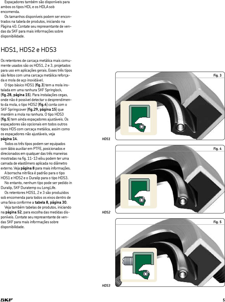 HDS1, HDS2 e HDS3 Os retentores de carcaça metálica mais comumente usados são os HDS1, 2 e 3, projetados para uso em aplicações gerais.