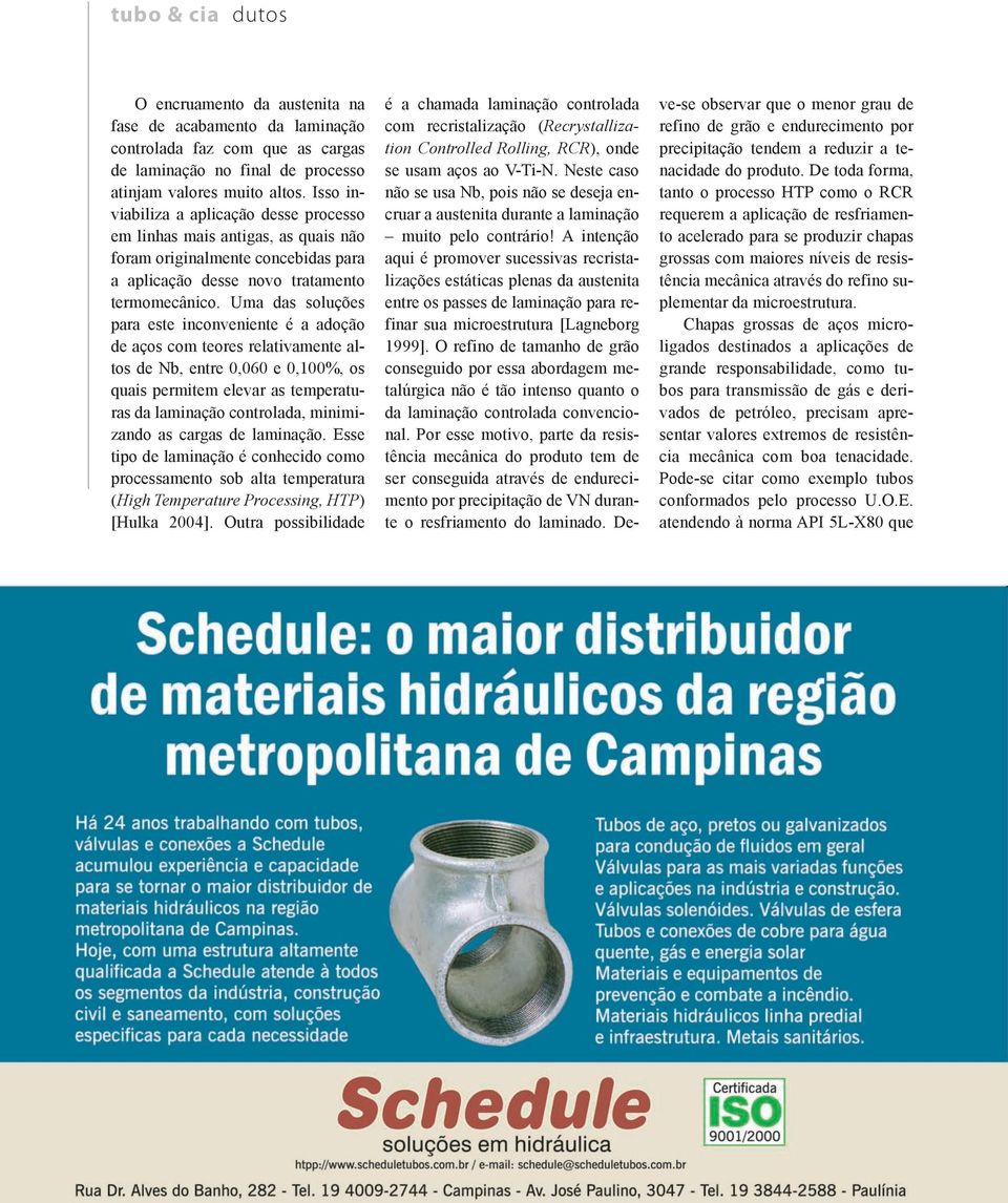 Uma das soluções para este inconveniente é a adoção de aços com teores relativamente altos de Nb, entre 0,060 e 0,100%, os quais permitem elevar as temperaturas da laminação controlada, minimizando