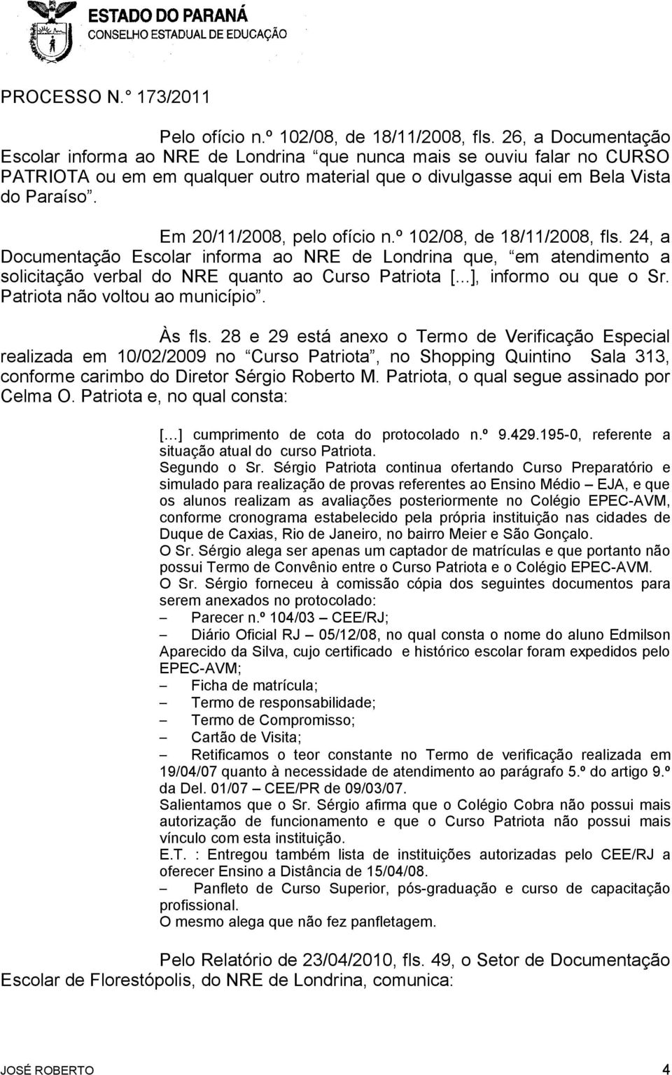Em 20/11/2008, pelo ofício n.º 102/08, de 18/11/2008, fls. 24, a Documentação Escolar informa ao NRE de Londrina que, em atendimento a solicitação verbal do NRE quanto ao Curso Patriota [.