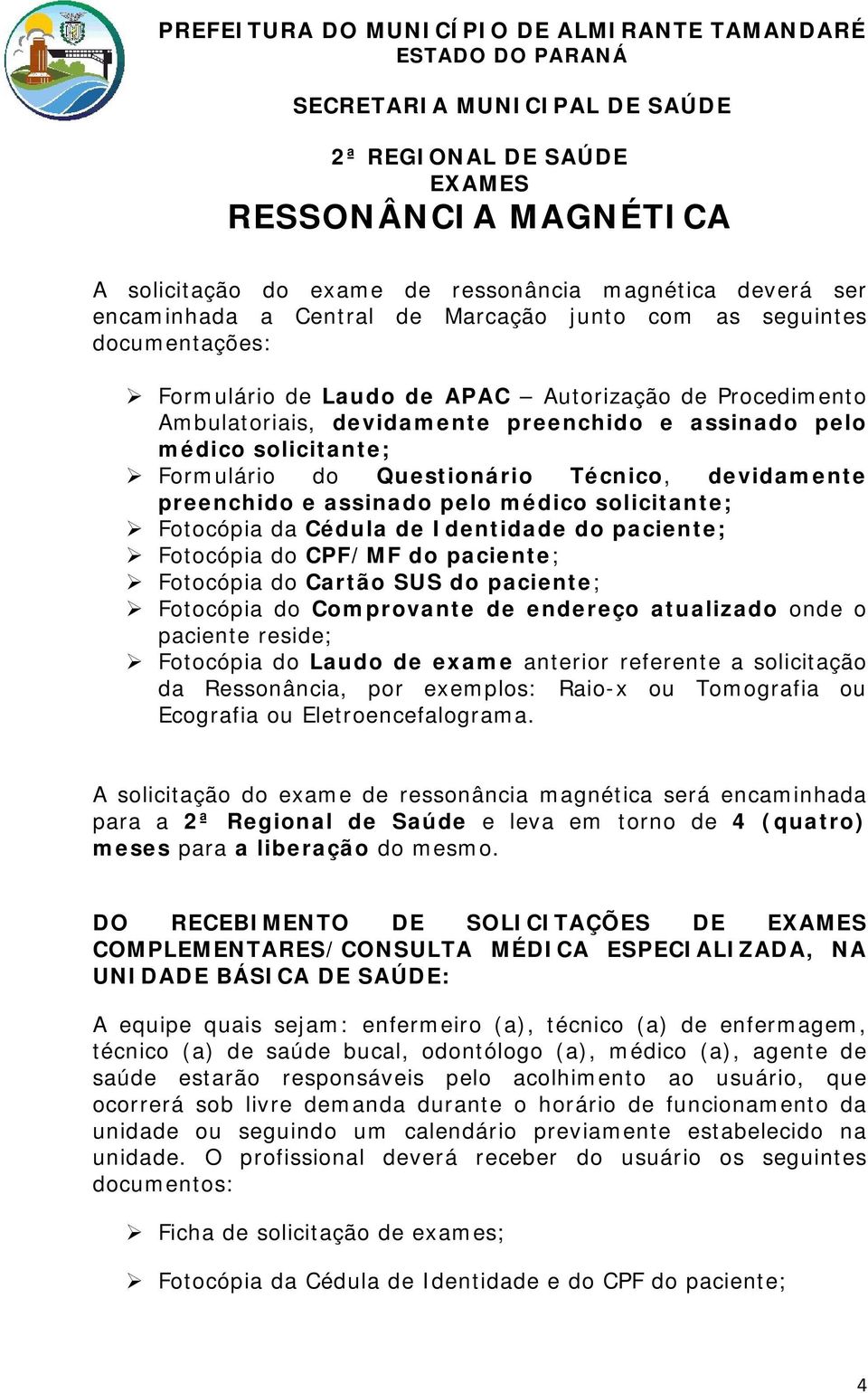 solicitante; Fotocópia da Cédula de Identidade do paciente; Fotocópia do CPF/MF do paciente; Fotocópia do Cartão SUS do paciente; Fotocópia do Comprovante de endereço atualizado onde o paciente