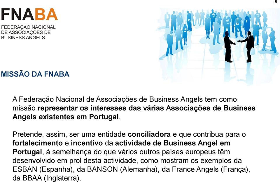 Pretende, assim, ser uma entidade conciliadora e que contribua para o fortalecimento e incentivo da actividade de Business Angel em
