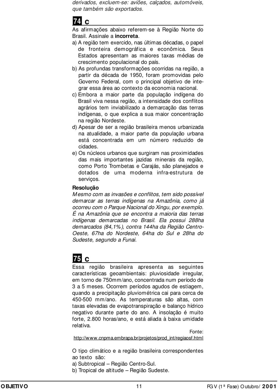 b) As profundas transformações oorridas na região, a partir da déada de 1950, foram promovidas pelo Governo Federal, om o prinipal objetivo de integrar essa área ao ontexto da eonomia naional.