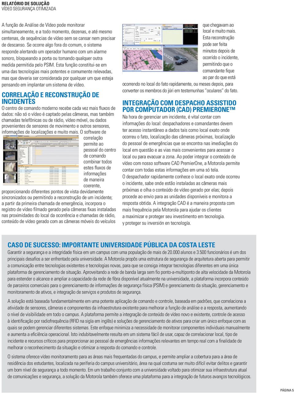 Esta função constitui-se em uma das tecnologias mais potentes e comumente relevadas, mas que deveria ser considerada por qualquer um que esteja pensando em implantar um sistema de vídeo.