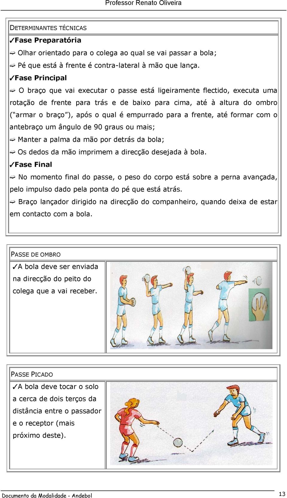 empurrado para a frente, até formar com o antebraço um ângulo de 90 graus ou mais; Manter a palma da mão por detrás da bola; Os dedos da mão imprimem a direcção desejada à bola.