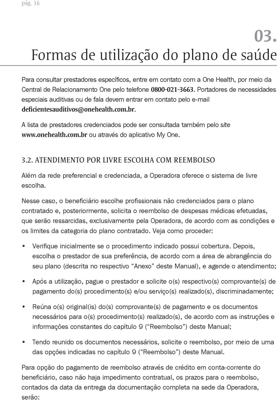 A lista de prestadores credenciados pode ser consultada também pelo site www.onehealth.com.br ou através do aplicativo My One. 3.2.