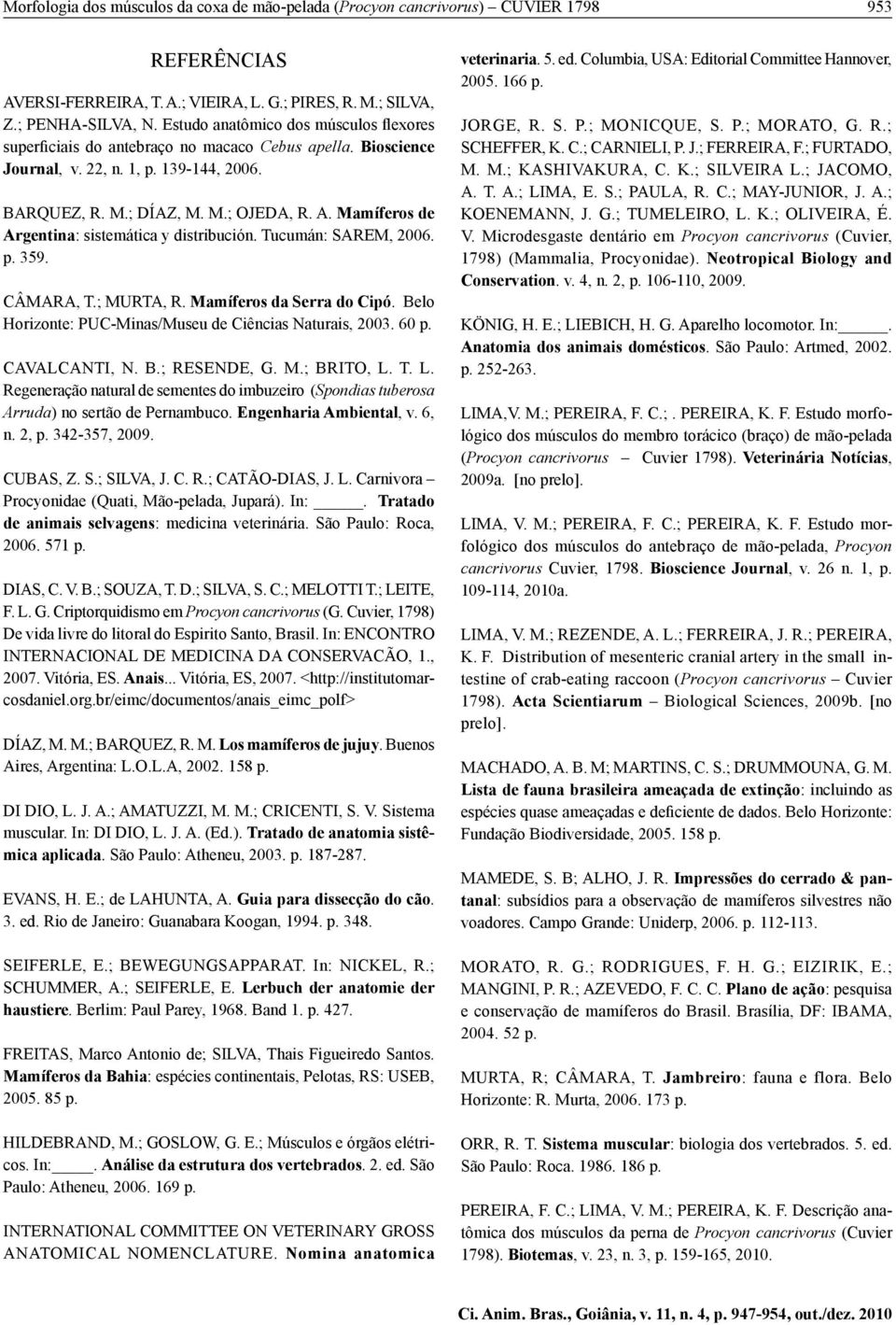 Mamíferos de Argentina: sistemática y distribución. Tucumán: SAREM, 2006. p. 359. CÂMARA, T.; MURTA, R. Mamíferos da Serra do Cipó. Belo Horizonte: PUC-Minas/Museu de Ciências Naturais, 2003. 60 p.