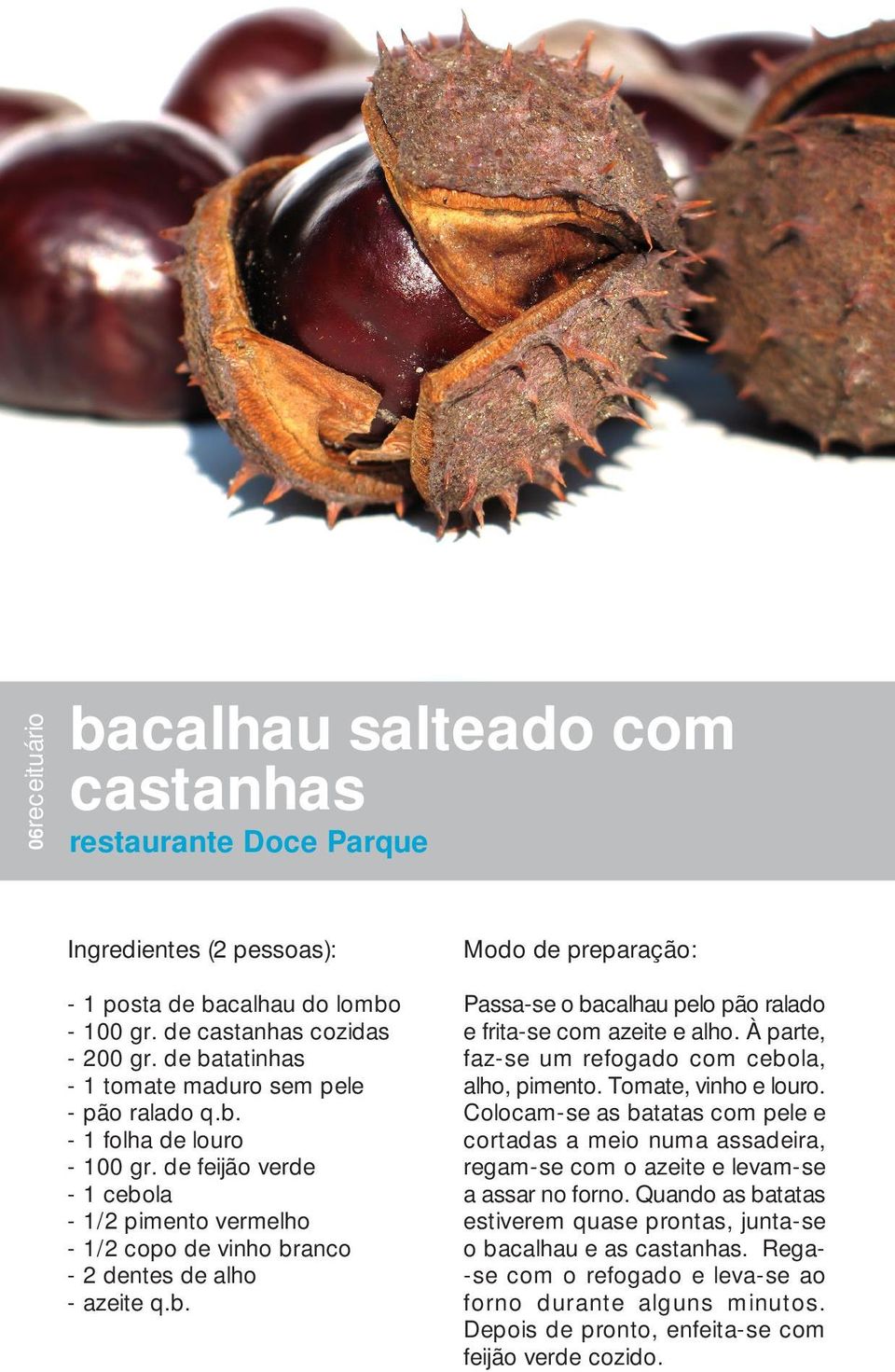 À parte, faz-se um refogado com cebola, alho, pimento. Tomate, vinho e louro. Colocam-se as batatas com pele e cortadas a meio numa assadeira, regam-se com o azeite e levam-se a assar no forno.