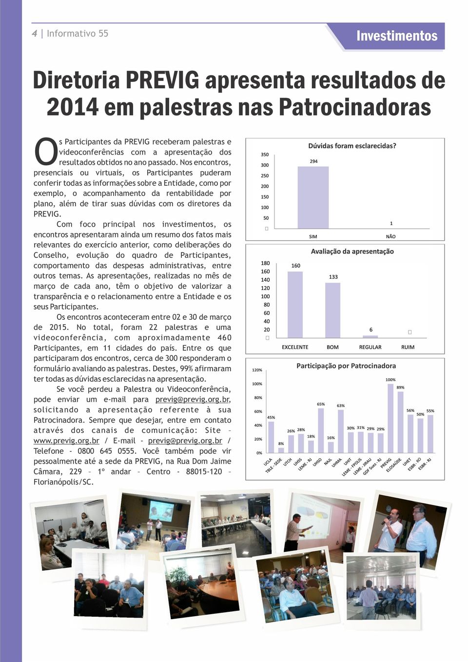 Nos encontros, presenciais ou virtuais, os Participantes puderam conferir todas as informações sobre a Entidade, como por exemplo, o acompanhamento da rentabilidade por plano, além de tirar suas