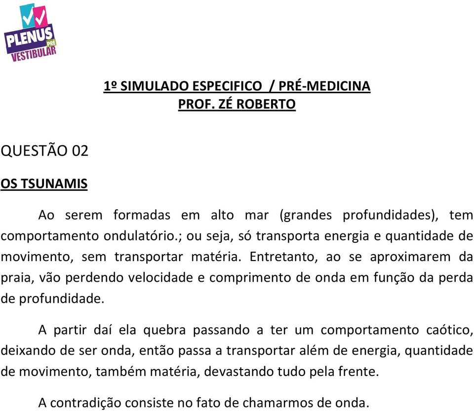 Entretanto, ao se aproximarem da praia, vão perdendo velocidade e comprimento de onda em função da perda de profundidade.