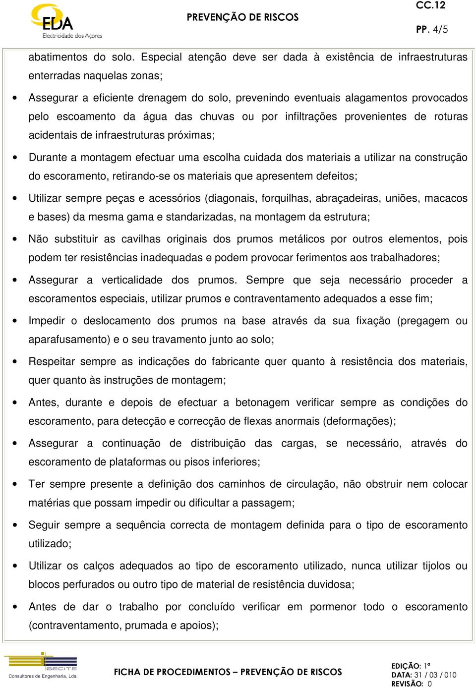 das chuvas ou por infiltrações provenientes de roturas acidentais de infraestruturas próximas; Durante a montagem efectuar uma escolha cuidada dos materiais a utilizar na construção do escoramento,