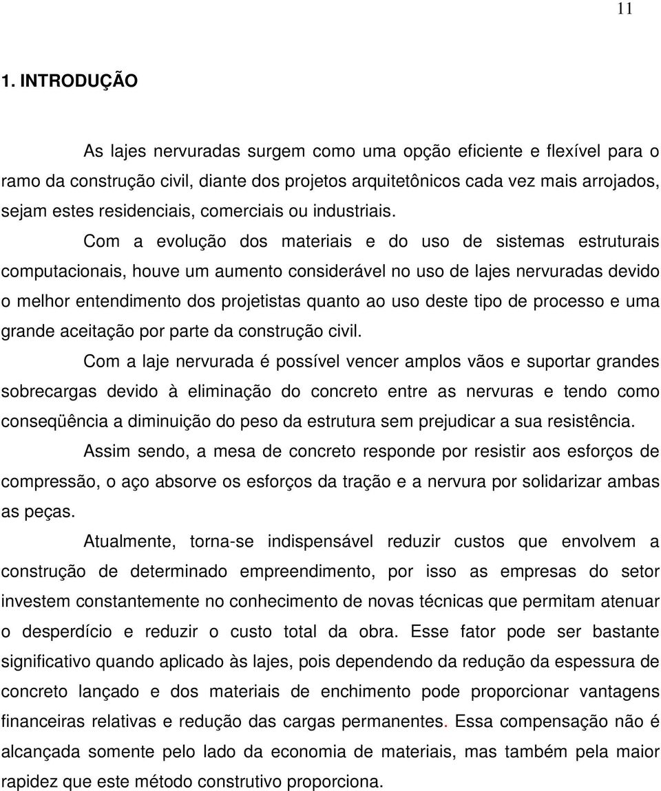 Com a evolução dos materiais e do uso de sistemas estruturais computacionais, houve um aumento considerável no uso de lajes nervuradas devido o melhor entendimento dos projetistas quanto ao uso deste