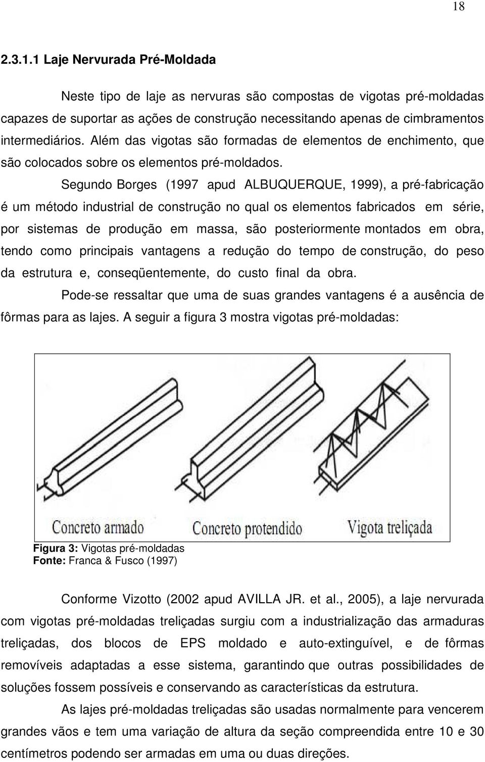 Segundo Borges (1997 apud ALBUQUERQUE, 1999), a pré-fabricação é um método industrial de construção no qual os elementos fabricados em série, por sistemas de produção em massa, são posteriormente