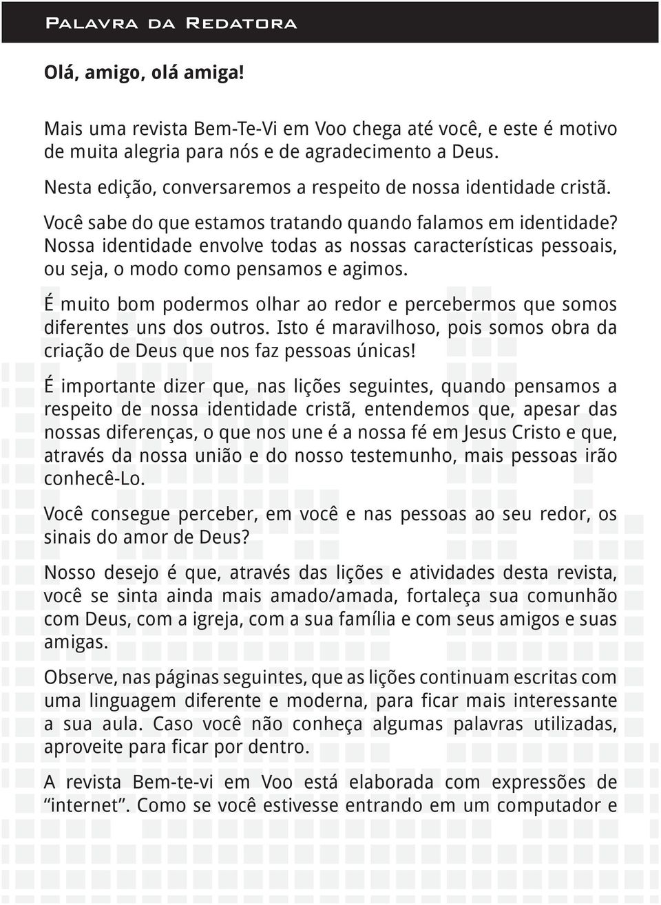 Nossa identidade envolve todas as nossas características pessoais, ou seja, o modo como pensamos e agimos. É muito bom podermos olhar ao redor e percebermos que somos diferentes uns dos outros.