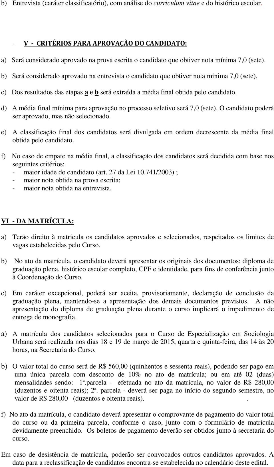 b) Será considerado aprovado na entrevista o candidato que obtiver nota mínima 7,0 (sete). c) Dos resultados das etapas a e b será extraída a média final obtida pelo candidato.