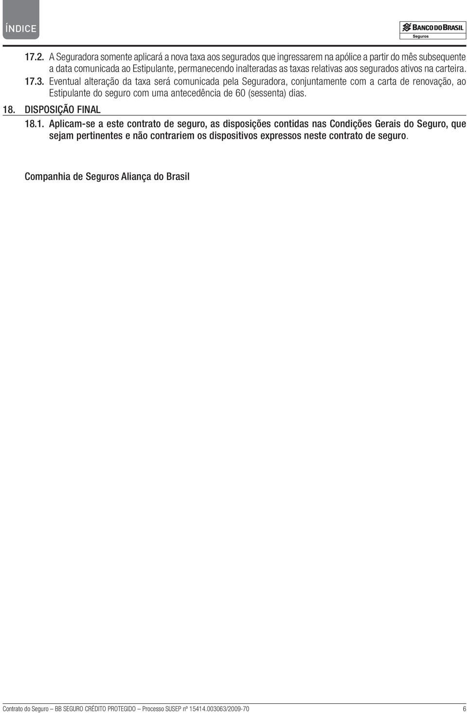 Eventual alteração da taxa será comunicada pela Seguradora, conjuntamente com a carta de renovação, ao Estipulante do seguro com uma antecedência de 60 (sessenta) dias. 18.