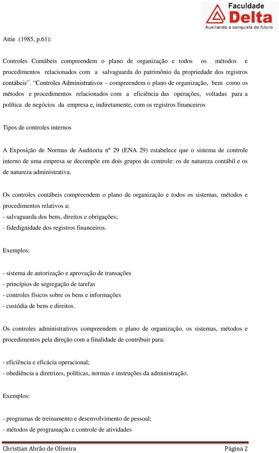 indiretamente, com os registros financeiros Tipos de controles internos A Exposição de Normas de Auditoria nº 29 (ENA 29) estabelece que o sistema de controle interno de uma empresa se decompõe em